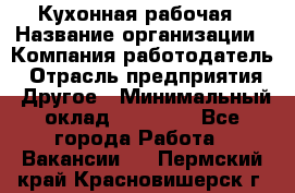 Кухонная рабочая › Название организации ­ Компания-работодатель › Отрасль предприятия ­ Другое › Минимальный оклад ­ 12 000 - Все города Работа » Вакансии   . Пермский край,Красновишерск г.